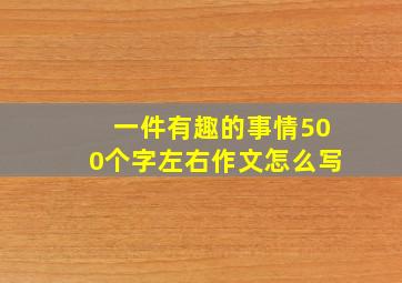 一件有趣的事情500个字左右作文怎么写