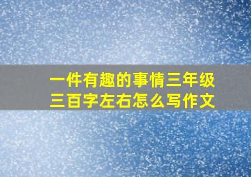 一件有趣的事情三年级三百字左右怎么写作文