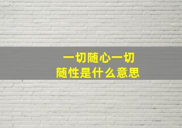 一切随心一切随性是什么意思