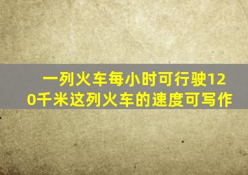 一列火车每小时可行驶120千米这列火车的速度可写作