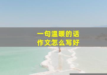 一句温暖的话作文怎么写好