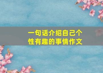 一句话介绍自己个性有趣的事情作文