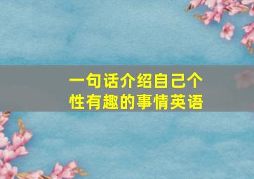 一句话介绍自己个性有趣的事情英语