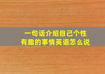 一句话介绍自己个性有趣的事情英语怎么说