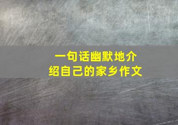 一句话幽默地介绍自己的家乡作文