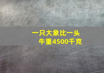 一只大象比一头牛重4500千克