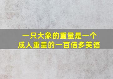 一只大象的重量是一个成人重量的一百倍多英语