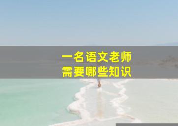 一名语文老师需要哪些知识