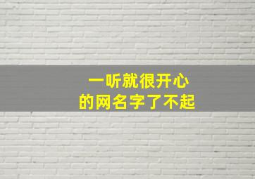 一听就很开心的网名字了不起