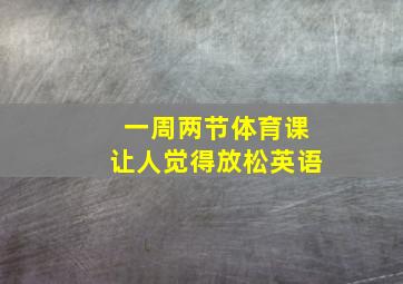 一周两节体育课让人觉得放松英语