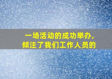 一场活动的成功举办,倾注了我们工作人员的