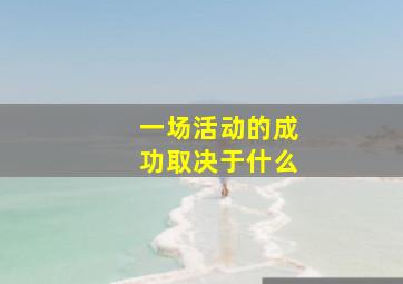 一场活动的成功取决于什么