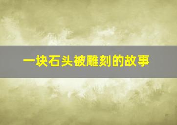 一块石头被雕刻的故事