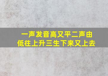 一声发音高又平二声由低往上升三生下来又上去