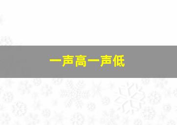 一声高一声低