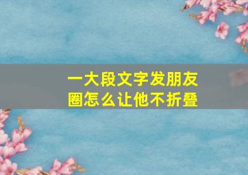 一大段文字发朋友圈怎么让他不折叠