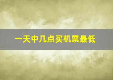 一天中几点买机票最低