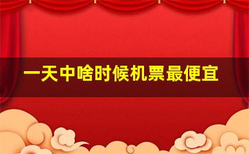 一天中啥时候机票最便宜