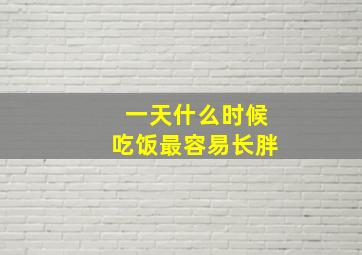 一天什么时候吃饭最容易长胖