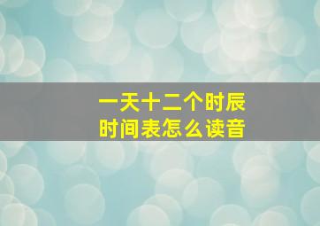 一天十二个时辰时间表怎么读音