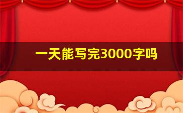 一天能写完3000字吗