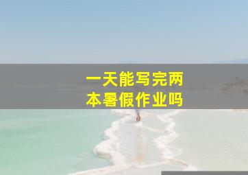 一天能写完两本暑假作业吗