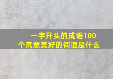 一字开头的成语100个寓意美好的词语是什么