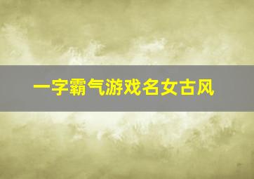 一字霸气游戏名女古风