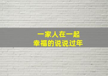 一家人在一起幸福的说说过年