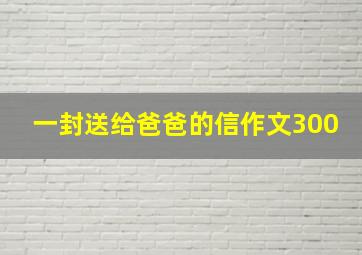 一封送给爸爸的信作文300