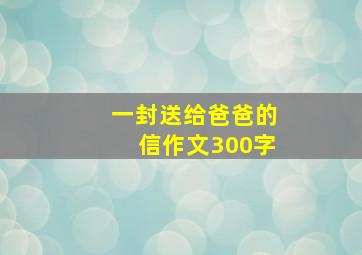 一封送给爸爸的信作文300字