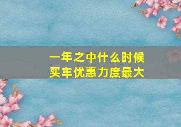 一年之中什么时候买车优惠力度最大