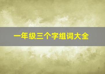 一年级三个字组词大全