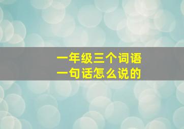 一年级三个词语一句话怎么说的