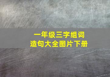 一年级三字组词造句大全图片下册