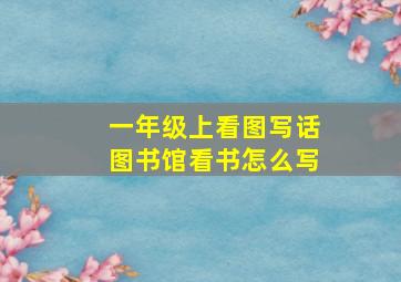 一年级上看图写话图书馆看书怎么写