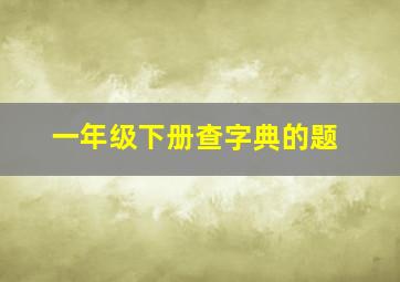 一年级下册查字典的题