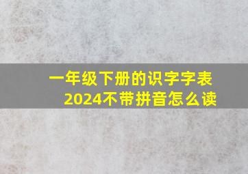 一年级下册的识字字表2024不带拼音怎么读