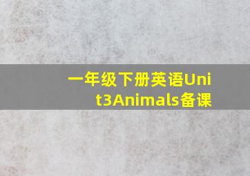 一年级下册英语Unit3Animals备课