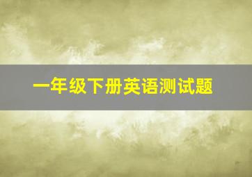 一年级下册英语测试题