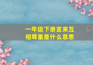 一年级下册言来互相尊重是什么意思