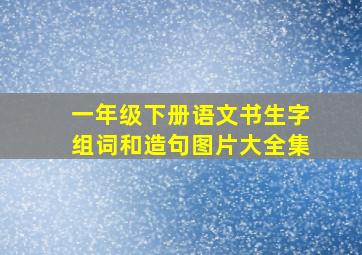 一年级下册语文书生字组词和造句图片大全集