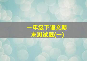 一年级下语文期末测试题(一)