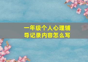 一年级个人心理辅导记录内容怎么写