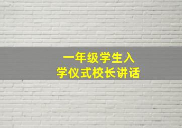 一年级学生入学仪式校长讲话