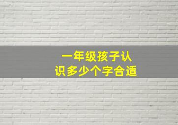 一年级孩子认识多少个字合适