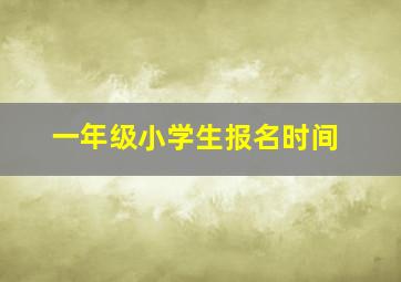 一年级小学生报名时间