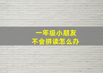 一年级小朋友不会拼读怎么办