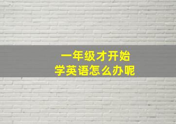 一年级才开始学英语怎么办呢