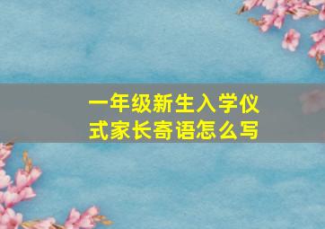 一年级新生入学仪式家长寄语怎么写